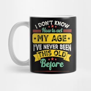 funny i don't know how to act my age i've never been this old before birthday Mug